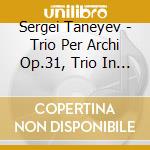 Sergei Taneyev - Trio Per Archi Op.31, Trio In Si Minore cd musicale di Sergey Ivanovich Taneyev
