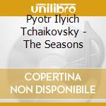 Pyotr Ilyich Tchaikovsky - The Seasons cd musicale di Pyotr Ilyich Tchaikovsky