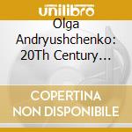 Olga Andryushchenko: 20Th Century Piano Works cd musicale di Olga Andryushchenko