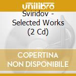 Sviridov - Selected Works (2 Cd) cd musicale