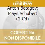 Anton Batagov: Plays Schubert (2 Cd) cd