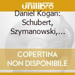 Daniel Kogan: Schubert, Szymanowski, Schonberg cd