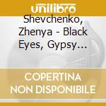 Shevchenko, Zhenya - Black Eyes, Gypsy Songs cd musicale di Shevchenko, Zhenya