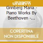 Grinberg Maria - Piano Works By Beethoven - Piano Sonatas - Quasi Una Fantasia - Moonlight - Appassionata cd musicale