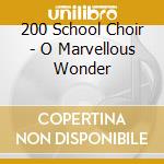 200 School Choir - O Marvellous Wonder cd musicale di 200 School Choir