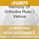 Harmony Of Orthodox Music / Various cd musicale