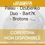 Palau - Dzubenko Duo - Bart?K - Brotons - Doppler - Falla - Gubaidulina cd musicale