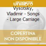Vysotsky, Vladimir - Songs - Large Carriage cd musicale di Vysotsky, Vladimir
