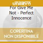 For Give Me Not - Perfect Innocence cd