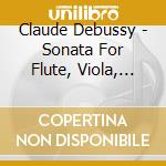 Claude Debussy - Sonata For Flute, Viola, Piano cd musicale di Claude Debussy