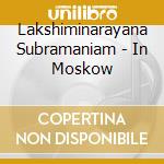 Lakshiminarayana Subramaniam - In Moskow cd musicale