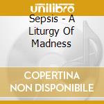 Sepsis - A Liturgy Of Madness cd musicale