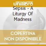 Sepsis - A Liturgy Of Madness cd