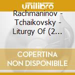 Rachmaninov - Tchaikovsky - Liturgy Of (2 Cd) cd musicale di Rachmaninov