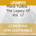Maria Yudina - The Legacy Of Vol. 17 cd
