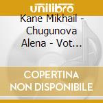 Kane Mikhail - Chugunova Alena - Vot I cd musicale di Kane Mikhail