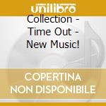 Collection - Time Out - New Music! cd