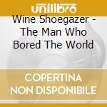 Wine Shoegazer - The Man Who Bored The World cd musicale di Wine Shoegazer