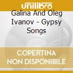 Galina And Oleg Ivanov - Gypsy Songs cd musicale di Galina And Oleg Ivanov