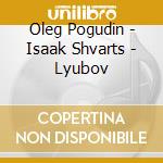 Oleg Pogudin - Isaak Shvarts - Lyubov cd