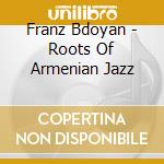 Franz Bdoyan - Roots Of Armenian Jazz cd