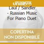 Laul / Sandler - Russian Music For Piano Duet cd musicale di Laul / Sandler