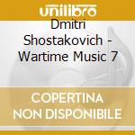 Dmitri Shostakovich - Wartime Music 7 cd musicale di Dmitri Shostakovich