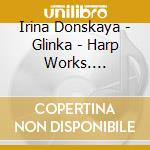 Irina Donskaya - Glinka - Harp Works. Romances cd musicale di Irina Donskaya