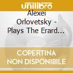 Alexei Orlovetsky - Plays The Erard Piano cd musicale di Alexei Orlovetsky