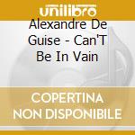 Alexandre De Guise - Can'T Be In Vain cd musicale di Alexandre De Guise