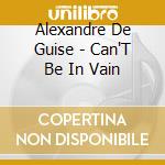 Alexandre De Guise - Can'T Be In Vain cd