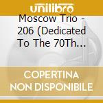 Moscow Trio - 206 (Dedicated To The 70Th Anniversary) cd musicale di Moscow Trio