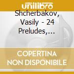 Shcherbakov, Vasily - 24 Preludes, Sonata No.3. cd musicale di Shcherbakov, Vasily