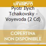 Pyotr Ilyich Tchaikovsky - Voyevoda (2 Cd) cd musicale di Isakova, Nina