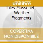 Jules Massenet - Werther Fragments cd musicale di Jules Massenet