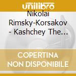 Nikolai Rimsky-Korsakov - Kashchey The Immortal cd
