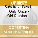 Babakov, Pavel - Only Once - Old Russian Romances And Son cd