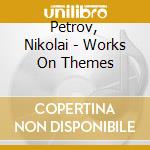 Petrov, Nikolai - Works On Themes cd