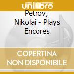 Petrov, Nikolai - Plays Encores cd