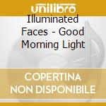 Illuminated Faces - Good Morning Light cd musicale di Illuminated Faces