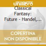 Classical Fantasy: Future - Handel, Suppe, Offenbach.. cd