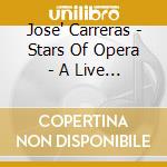 Jose' Carreras - Stars Of Opera - A Live Performance cd musicale di Jose' Carreras