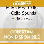 Eldon Fox, Cello - Cello Sounds - Bach - Grazioli - De Fall cd musicale di Eldon Fox, Cello