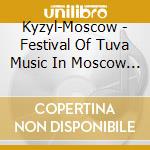 Kyzyl-Moscow - Festival Of Tuva Music In Moscow 2004 cd musicale di Kyzyl