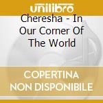 Cheresha - In Our Corner Of The World cd musicale di Cheresha