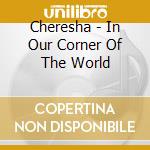 Cheresha - In Our Corner Of The World cd