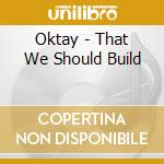 Oktay - That We Should Build cd