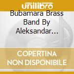 Bubamara Brass Band By Aleksandar Kastan - Balkanteka cd musicale di Bubamara Brass Band By Aleksandar Kastan