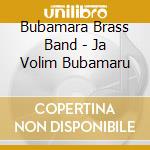 Bubamara Brass Band - Ja Volim Bubamaru cd