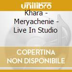 Khara - Meryachenie - Live In Studio cd musicale di Khara